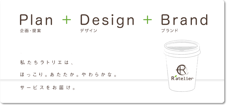 企画+デザイン+ブランド 私たちラトリエは、ほっこり。あたたか。やわらかな。サービスをお届けするリーディングカンパニーです。